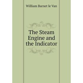 

Книга The Steam Engine and the Indicator. William Barnet le Van