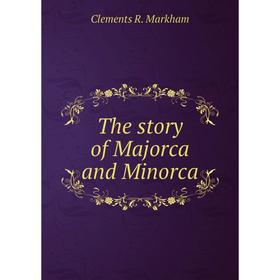

Книга The story of Majorca and Minorca. Clements R. Markham