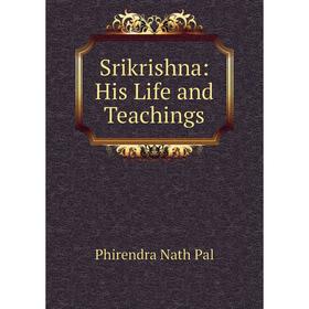 

Книга Srikrishna: His Life and Teachings. Phirendra Nath Pal