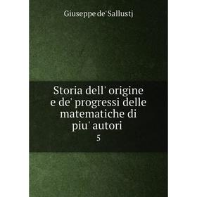 

Книга Storia dell' origine e de' progressi delle matematiche di piu' autori. 5. Giuseppe de' Sallustj