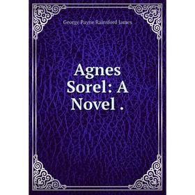 

Книга Agnes Sorel: A Novel.
