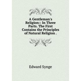 

Книга A Gentleman's Religion:: In Three Parts. The First Contains the Principles of Natural Religion.