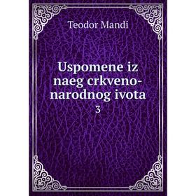 

Книга Uspomene iz naeg crkveno-narodnog ivota 3