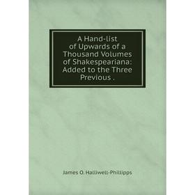 

Книга A Hand-list of Upwards of a Thousand. Volumes of Shakespeariana: Added to the Three Previous.