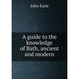 

Книга A guide to the knowledge of Bath, ancient and modern