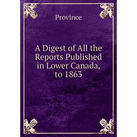 

Книга A Digest of All the Reports Published in Lower Canada, to 1863
