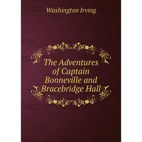 

Книга The Adventures of Captain Bonneville and Bracebridge Hall. Washington Irving
