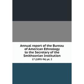 

Книга Annual report of the Bureau of American Ethnology to the Secretary of the Smithsonian Institution 17 (1895-96) pt. 2