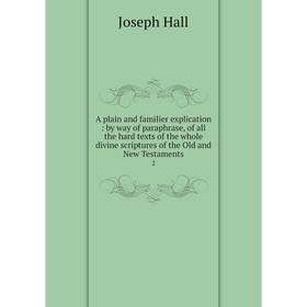 

Книга A plain and familier explication : by way of paraphrase, of all the hard texts of the whole divine scriptures of the Old and New Testaments 2