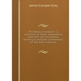 

Книга The Biblical museum: a collection of notes, explanatory, homiletic and illustrative forming a comple