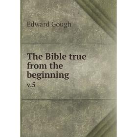 

Книга The Bible true from the beginningv.5. Edward Gough