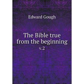 

Книга The Bible true from the beginningv.2. Edward Gough