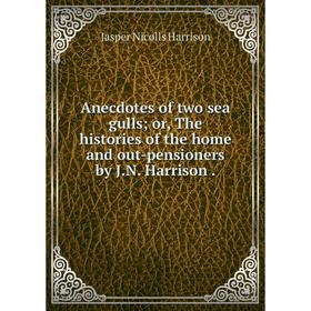 

Книга Anecdotes of two sea gulls; or, The histories of the home and out-pensioners by J.N. Harrison.