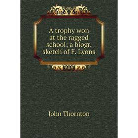 

Книга A trophy won at the ragged school; a biogr. sketch of F. Lyons