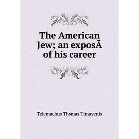 

Книга The American Jew; an exposÃ of his career. Telemachus Thomas Timayenis