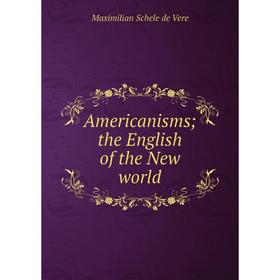 

Книга Americanisms; the English of the New world