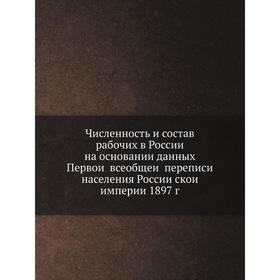 

Численность и состав рабочих в России на основании данных Первой всеобщей переписи населения Российской империи 1897 г