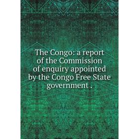 

Книга The Congo: a report of the Commission of enquiry appointed by the Congo Free State government
