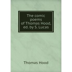 

Книга The comic poems of Thomas Hood, ed. by S. Lucas. Thomas Hood