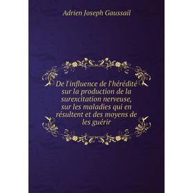 

Книга De l'influence de l'hérédité sur la production de la surexcitation nerveuse, sur les maladies qui en résultent et des moyens de les guérir