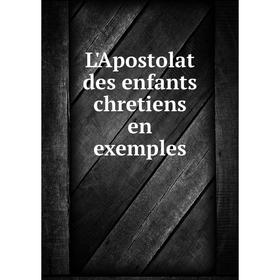 

Книга L'Apostolat des enfants chretiens en exemples