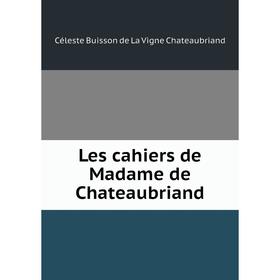 

Книга Les cahiers de Madame de Chateaubriand