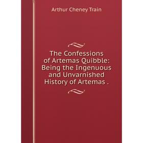 

Книга The Confessions of Artemas Quibble: Being the Ingenuous and Unvarnished History of Artemas. Arthur C