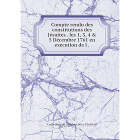

Книга Compte rendu des constitutions des Jésuites. les 1, 3, 4 & 5 Décembre 1761 en execution de l.