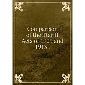 

Книга Comparison of the Ttariff Acts of 1909 and 1913.