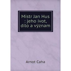 

Книга Mistr Jan Hus: jeho ivot, dílo a význam