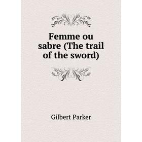 

Книга Femme ou sabre (The trail of the sword)