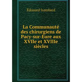 

Книга La Communauté des chirurgiens de Pacy-sur-Eure aux XVIIe et XVIIIe siècles