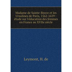 

Книга Madame de Sainte-Beuve et les Ursulines de Paris, 1562-1639: étude sur l'éducation des femmes en France au XVIIe siècle