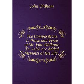 

Книга The Compositions in Prose and Verse of Mr. John Oldham: To which are Added Memoirs of His Life. John