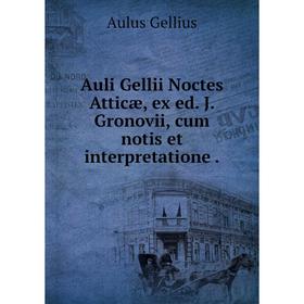

Книга Auli Gellii Noctes Atticæ, ex ed. J. Gronovii, cum notis et interpretatione