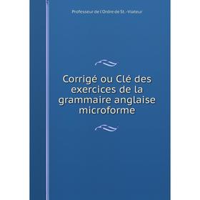

Книга Corrigé ou Clé des exercices de la grammaire anglaise microforme
