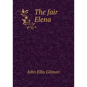 

Книга The fair Elena. John Ellis Gilman