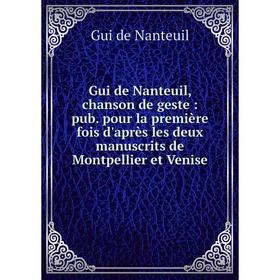 

Книга Gui de Nanteuil, chanson de geste : pub. pour la première fois d'après les deux manuscrits de Montpellier et Venise