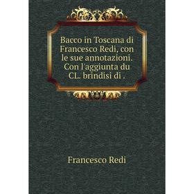 

Книга Bacco in Toscana di Francesco Redi, con le sue annotazioni. Con l'aggiunta du CL. brindisi di.