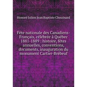 

Книга Fête nationale des Canadiens-Français, célébrée à Québec 1881-1889 : histoire, fêtes annuelles, conventions, documents, inauguration du monument