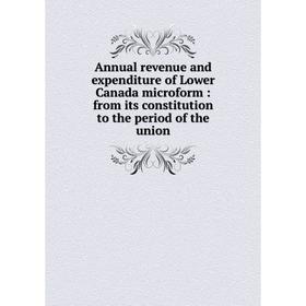 

Книга Annual revenue and expenditure of Lower Canada microform : from its constitution to the period of the union