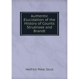 

Книга Authentic Elucidation of the History of Counts Struensee and Brandt