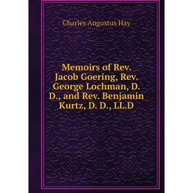 

Книга Memoirs of Rev Jacob Goering, Rev George Lochman, D D, and Rev Benjamin Kurtz, D D, LLD