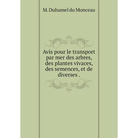 

Книга Avis pour le transport par mer des arbres, des plantes vivaces, des semences, et de diverses.