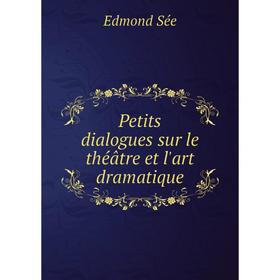 

Книга Petits dialogues sur le théâtre et l'art dramatique. Edmond Sée