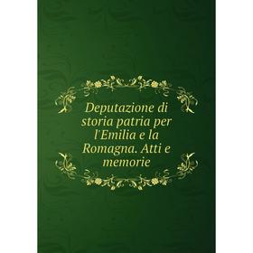 

Книга Deputazione di storia patria per l'Emilia e la Romagna. Atti e memorie