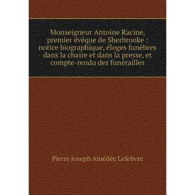 

Книга Monseigneur Antoine Racine, premier évêque de Sherbrooke: notice biographique, éloges funèbres dans la chaire et dans la presse, et compte-rendu