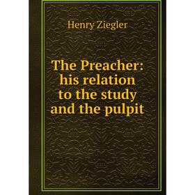 

Книга The Preacher: his relation to the study and the pulpit
