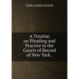 

Книга A Treatise on Pleading and Practice in the Courts of Record of New York.