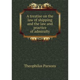 

Книга A treatise on the law of shipping and the law and practice of admiralty